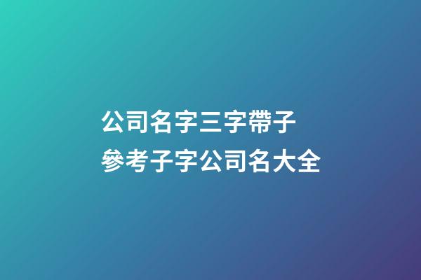 公司名字三字帶子 參考子字公司名大全-第1張-公司起名-玄機派
